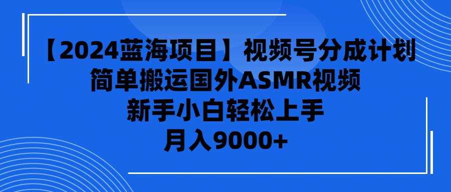 【7418期】2024蓝海项目视频号分成计划，无脑搬运国外ASMR视频