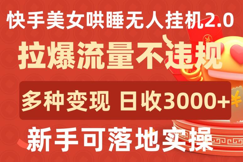 【7420期】快手美女哄睡无人挂机2.0.拉爆流量不违规，多种变现途径，日收3000+，新手可落地实操