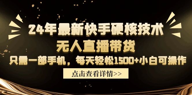 【7432期】24年最新快手硬核技术无人直播带货，只需一部手机 每天轻松1500+小白可操作