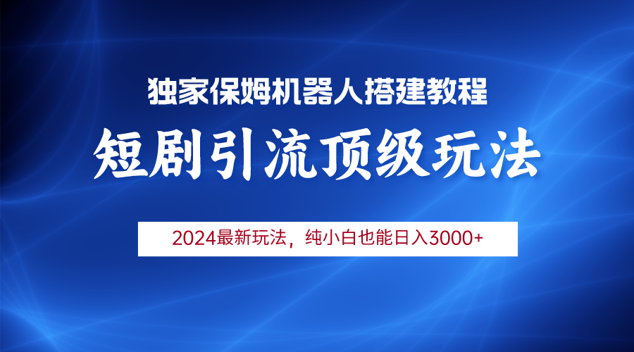 【7433期】2024短剧引流机器人玩法，小白月入3000+