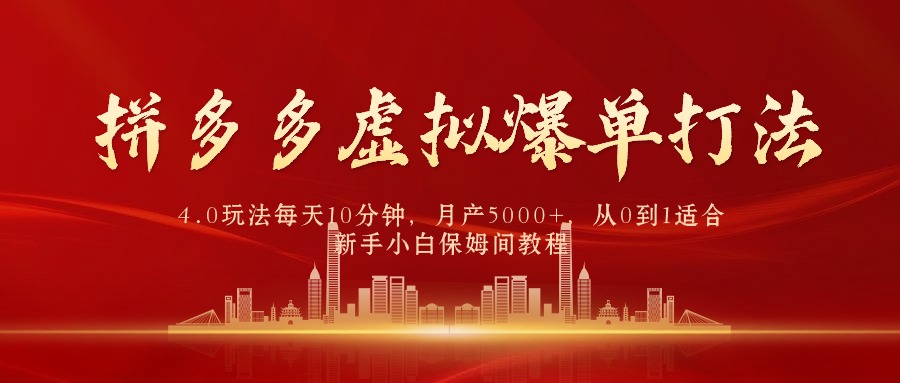 【7449期】拼多多虚拟爆单打法4.0，每天10分钟，月产5000+，从0到1赚收益教程