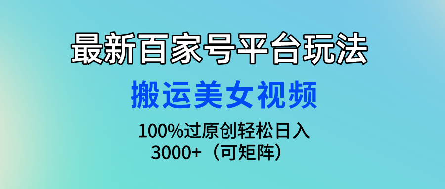 【7451期】最新百家号平台玩法，搬运美女视频100%过原创大揭秘，轻松日入3000+