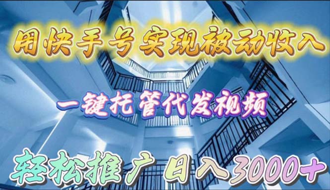 【7455期】用快手号实现被动收入，一键托管代发视频，轻松推广日入3000+