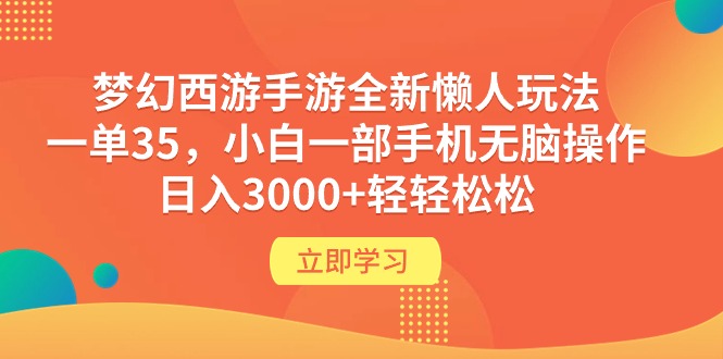 【7466期】梦幻西游手游全新懒人玩法 一单35 小白一部手机日入3000+