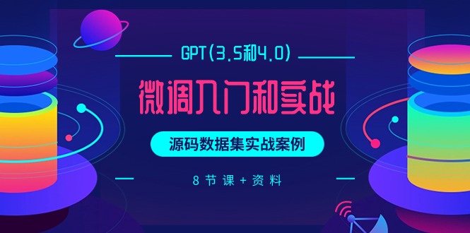 【7474期】GPT(3.5和4.0)微调入门和实战，源码数据集实战案例（8节课+资料）