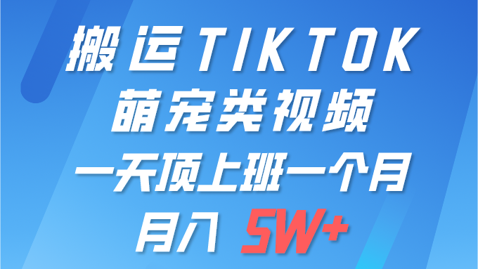 【7485期】一键搬运TIKTOK萌宠类视频 一部手机即可操作 所有平台均可发布 轻松月入5W+