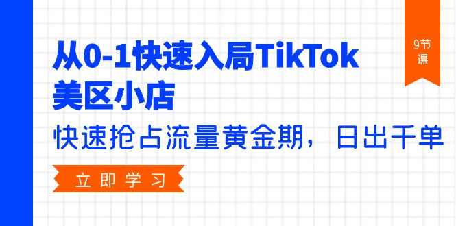 【7490期】从0-1快速入局TikTok美区小店，快速抢占流量黄金期，日出千单（9节课）