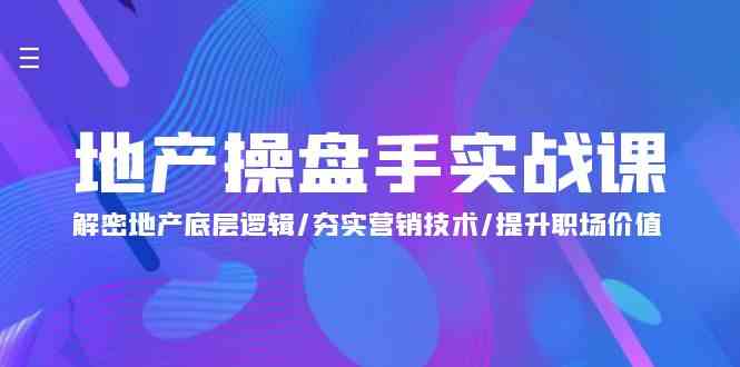 【7492期】地产操盘手实战课：解密地产底层逻辑/夯实营销技术/提升职场价值（24节）