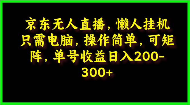 【7509期】京东无人直播，电脑挂机，操作简单，懒人专属，可矩阵操作 单号日入200-300