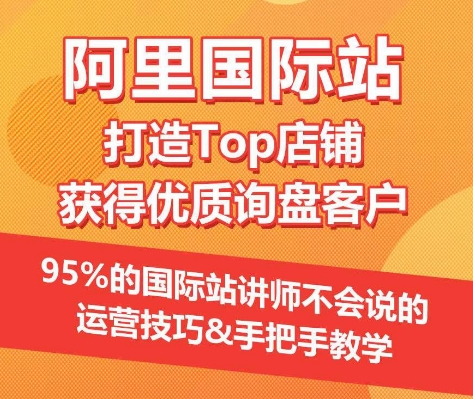 【7510期】【阿里国际站】打造Top店铺&获得优质询盘客户，​95%的国际站讲师不会说的运营技巧