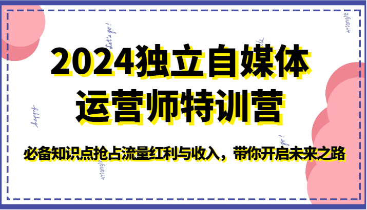 【7515期】2024独立自媒体运营师特训营-必备知识点抢占流量红利与收入，带你开启未来之路