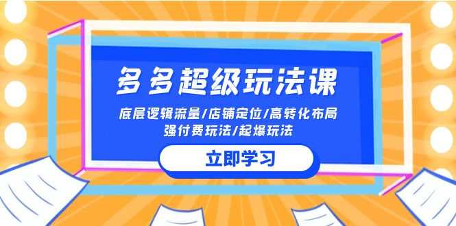 【7523期】2024多多 超级玩法课 流量底层逻辑/店铺定位/高转化布局/强付费/起爆玩法