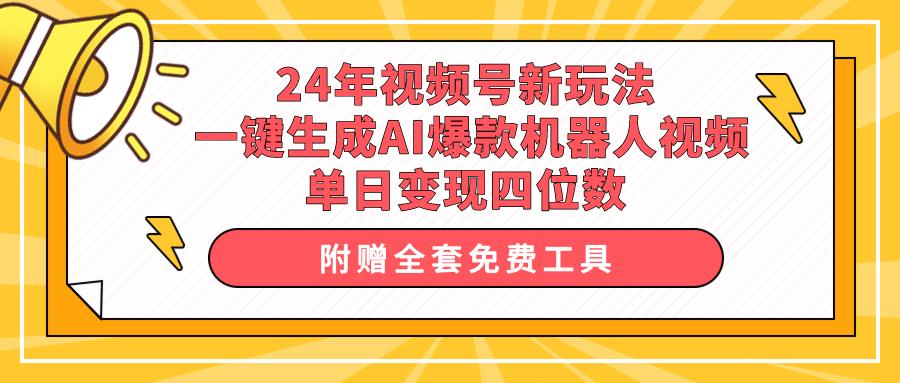 【7527期】24年视频号新玩法 一键生成AI爆款机器人视频，单日轻松变现四位数