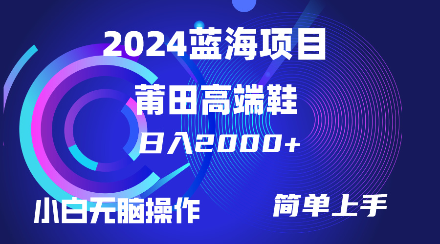 每天两小时日入2000+，卖莆田高端鞋，小白也能轻松掌握，简单无脑操作…