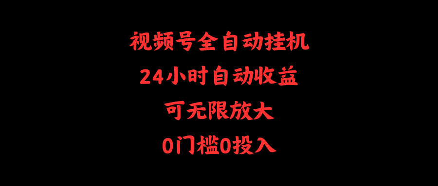 【7530期】视频号全自动挂机，24小时自动收益，可无限放大，0门槛0投入