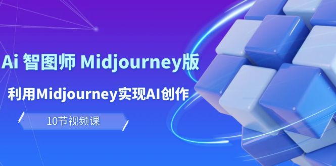 【7544期】玩赚Ai 智图师 Midjourney版：利用Midjourney实现AI创作及变现