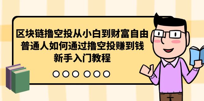 【7558期】区块链撸空投从小白到财富自由，普通人如何通过撸空投赚钱，新手入门教程