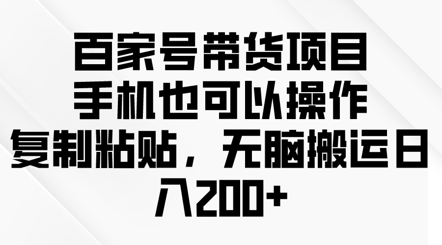 【7566期】百家号带货项目，手机也可以操作，复制粘贴，无脑搬运日入200+