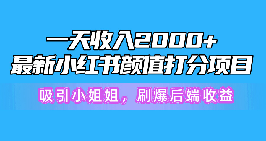 【7589期】一天收入2000+，最新小红书颜值打分项目，吸引小姐姐，刷爆后端收益