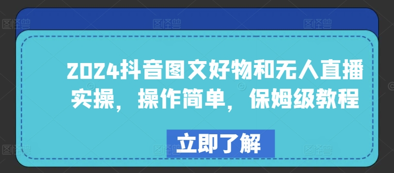 【7590期】2024抖音图文好物和无人直播实操，操作简单，保姆级教程