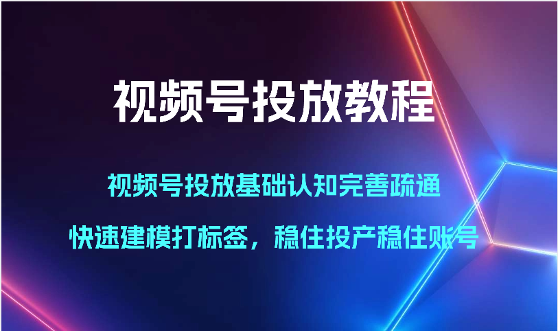 【7593期】视频号投放教程-视频号投放基础认知完善疏通，快速建模打标签