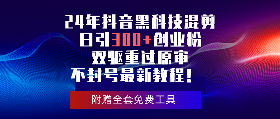 【7597期】24年抖音混剪日引300+创业粉，双驱重过原审不封号最新教程！