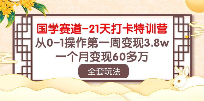 国学 赛道-21天打卡特训营：从0-1操作第一周变现3.8w，一个月变现60多万