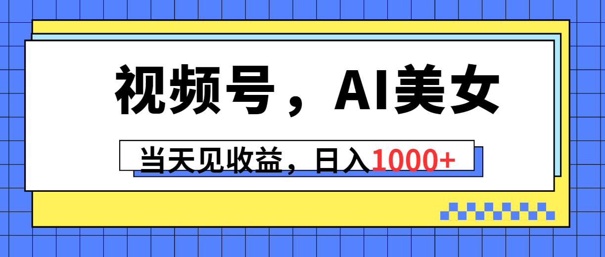 【7626期】视频号，Ai美女，当天见收益，日入1000+