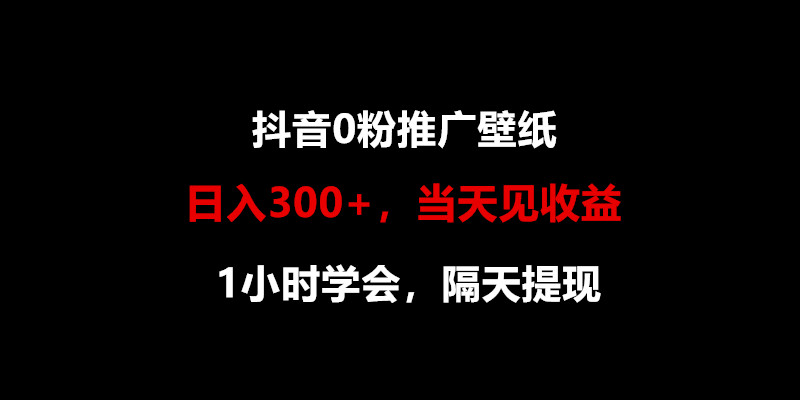 【7640期】日入300+，抖音0粉推广壁纸，1小时学会，当天见收益