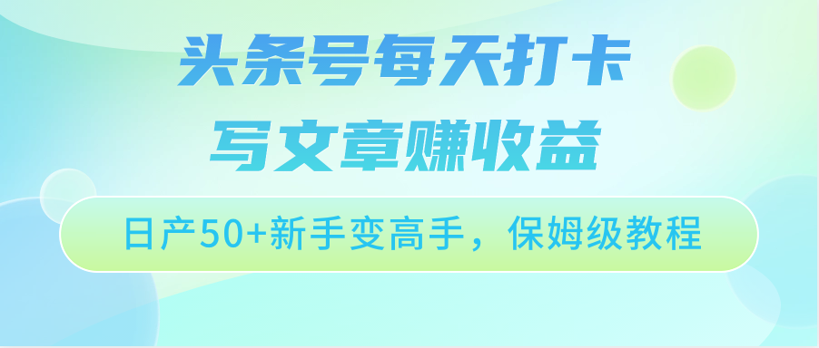 【7641期】头条号每天打卡写文章赚收益，日产50+新手变高手，保姆级教程