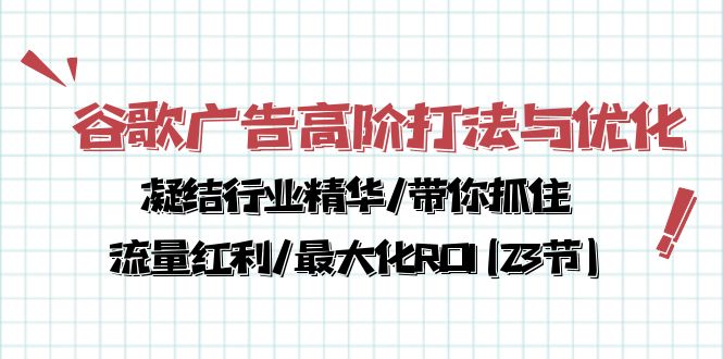 【7643期】谷歌广告高阶打法与优化，凝结行业精华/带你抓住流量红利/最大化ROI(23节)