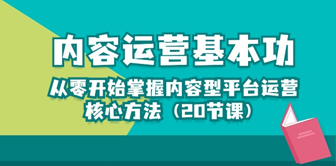 【7644期】内容运营-基本功：从零开始掌握内容型平台运营核心方法（20节课）