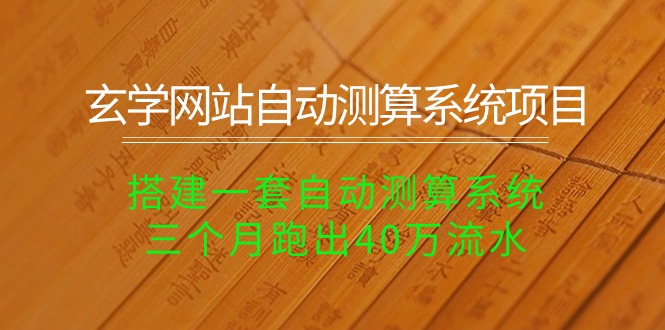 【7646期】玄学网站自动测算系统项目：搭建一套自动测算系统，三个月跑出40万流水