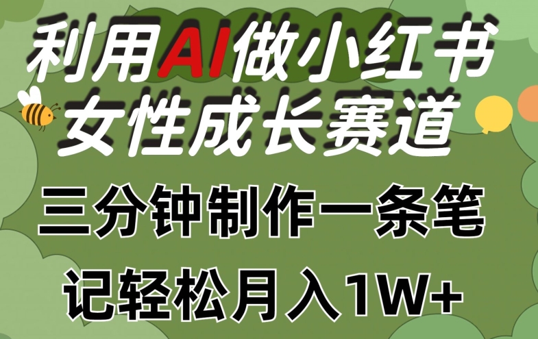 【7649期】利用Ai做小红书女性成长赛道，三分钟制作一条笔记，轻松月入1w+