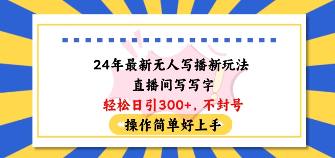 【7655期】24年最新无人写播新玩法直播间，写写字轻松日引100+粉丝，不封号操作简单好上手