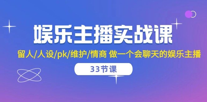 【7658期】娱乐主播实战课 留人/人设/pk/维护/情商 做一个会聊天的娱乐主播（33节课）