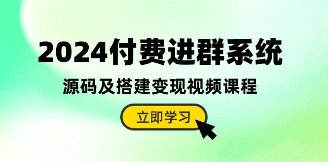 【7663期】2024付费进群系统，源码及搭建变现视频课程（教程+源码）