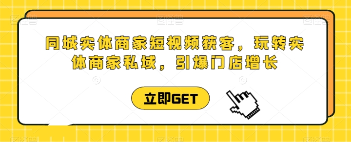 【7664期】同城实体商家短视频获客直播课，玩转实体商家私域，引爆门店增长