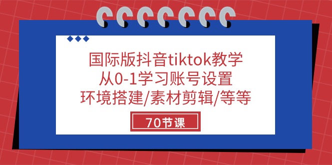 【7672期】国际版抖音tiktok教学：从0-1学习账号设置/环境搭建/素材剪辑/等等/70节