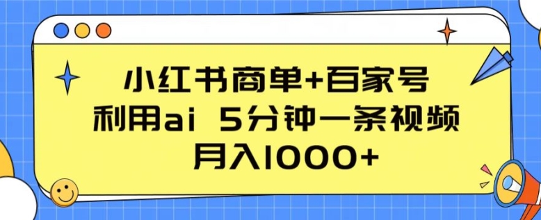 【7683期】小红书商单+百家号，利用ai 5分钟一条视频，月入1000+