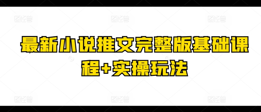 【7686期】最新小说推文完整版基础课程+实操玩法