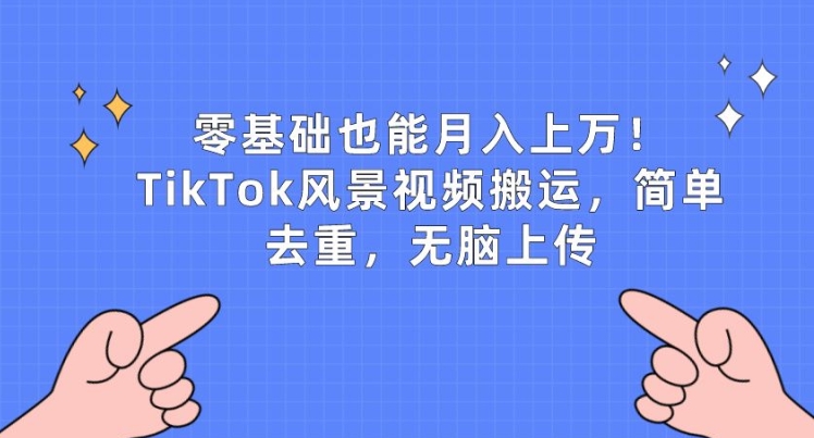 【7688期】零基础也能月入上w，TikTok风景视频搬运，简单去重，无脑上传