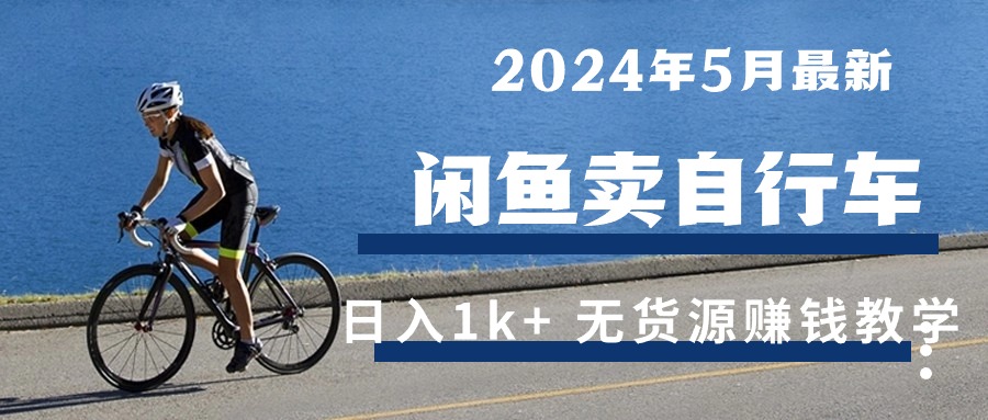 【7691期】2024年5月闲鱼卖自行车日入1k+ 最新无货源赚钱教学