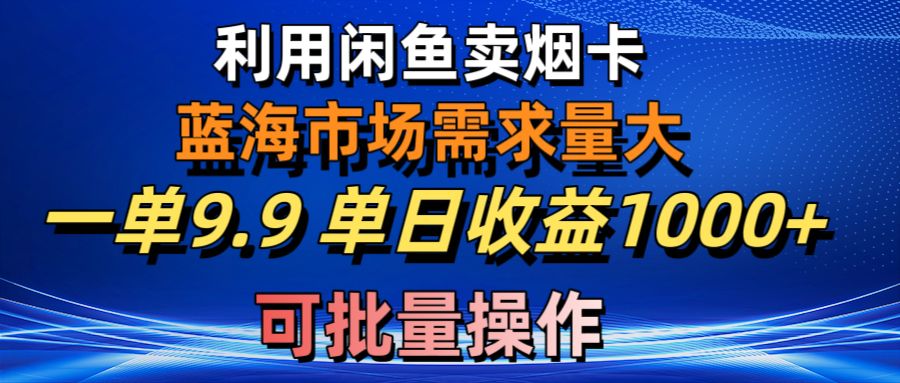 【7694期】咸鱼卖烟卡，蓝海市场需求量大，一单9.9单日收益1000+，可批量操作