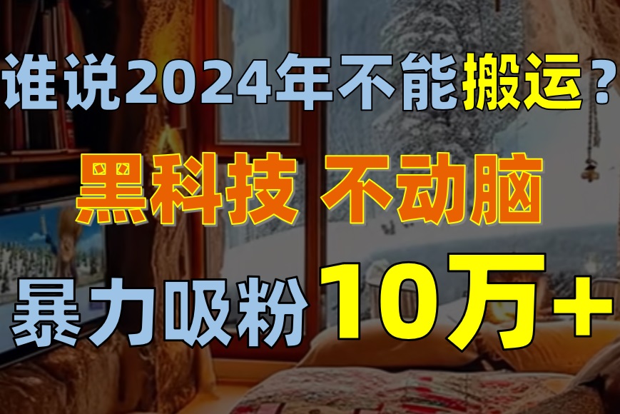 【7713期】2024年不能搬运？只动手不动脑，自媒体平台单月暴力涨粉10000+