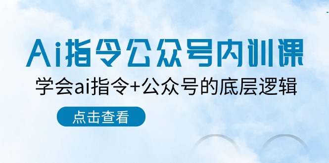 【7727期】Ai指令公众号内训课：学会ai指令+公众号的底层逻辑（7节课）