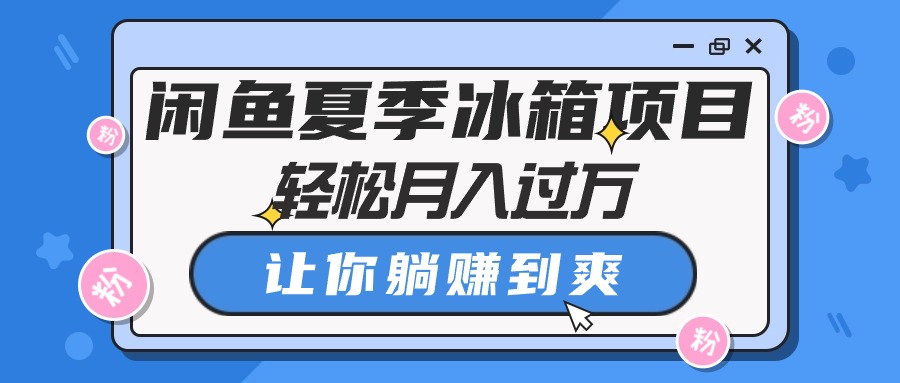 【7737期】闲鱼夏季冰箱项目，轻松月入过万，让你躺赚到爽