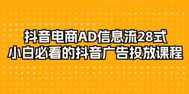 【7739期】抖音电商AD信息流28式，小白必看的抖音广告投放课程（29节课）