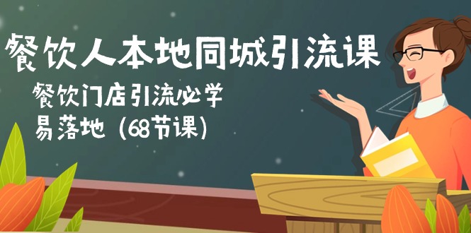 【7747期】餐饮人本地同城引流课：餐饮门店引流必学，易落地（68节课）