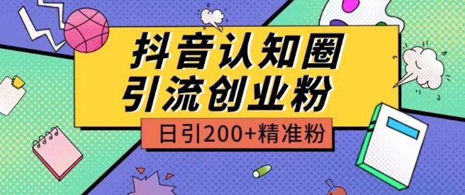 【7756期】外面收费3980抖音认知圈引流创业粉玩法日引200+精准粉